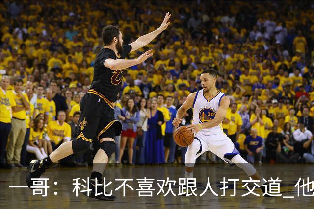 一哥：科比不喜欢跟人打交道 他真正尊重的只有一个人就是欧文