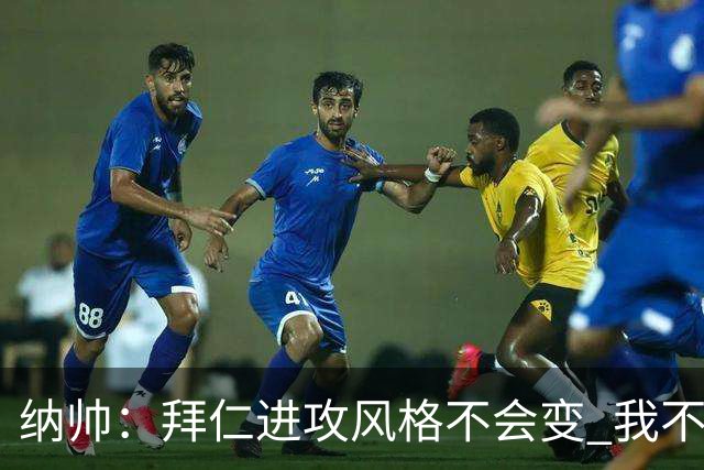 纳帅：拜仁进攻风格不会变 我不回应球评家的意见